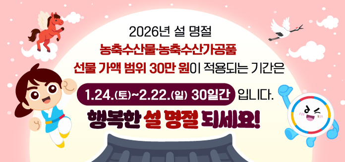 2026년 설 명절 농축수산물·농축수산가공품 선물 가액 범위 30만 원이 적용되는 기간은 1.24.(토)~2.22.(일) 30일간 입니다. 행복한 설 명절 되세요!